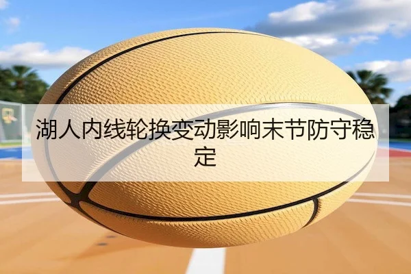湖人内线轮换变动影响末节防守稳定